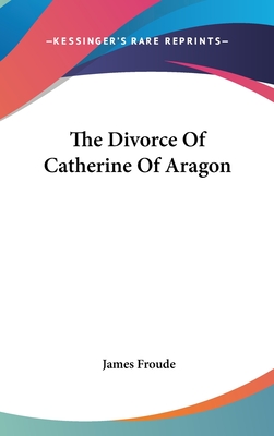 The Divorce Of Catherine Of Aragon - Froude, James