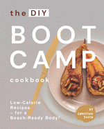 The DIY Boot Camp Cookbook: Low-Calorie Recipes - for a Beach-Ready Body!