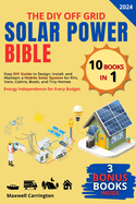 The Diy Off Grid Solar Power Bible: [10 in 1] Easy DIY Guide to Design, Install, and Maintain a Mobile Solar System for RVs, Vans, Cabins, Boats, and Tiny Homes Energy Independence for Every Budget