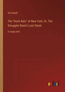 The Dock Rats of New York; Or, The Smuggler Band's Last Stand: in large print