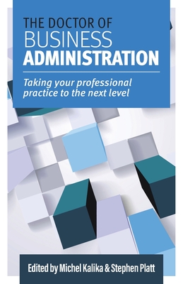 The Doctor of Business Administration: Taking your professional practice to the next level - Kalika, Michel (Editor), and Platt, Stephen (Editor)