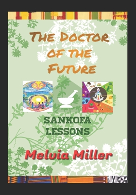 The Doctor of the Future: Sankofa Lessons - Miller, Melvia