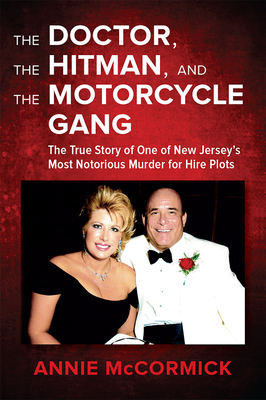 The Doctor, the Hitman & the Motorcycle Gang: The True Story of One of New Jersey's Most Notorious Murder for Hire Plots - McCormick, Annie