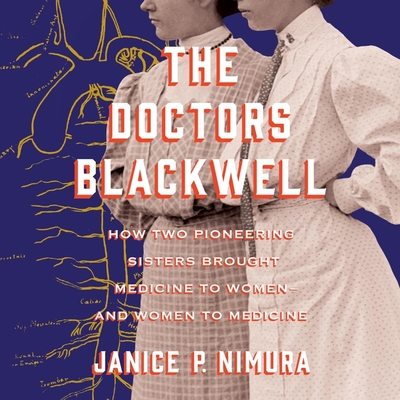 The Doctors Blackwell: How Two Pioneering Sisters Brought Medicine to Women and Women to Medicine - Nimura, Janice P, and Merlington, Laural (Read by)