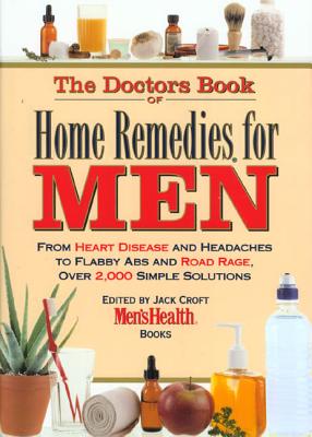 The Doctor's Book of Home Remedies for Men: From Heart Disease and Headaches to Flabby ABS and Road Rage, Over 2,000 Simple Solutions - Croft, Jack (Editor), and Men's Health Books (Editor)