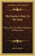 The Doctor's Duty to the State: Essays on the Public Relations of Physicians