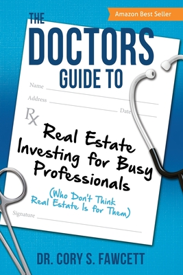 The Doctors Guide to Real Estate Investing for Busy Professionals - Fawcett, Cory S