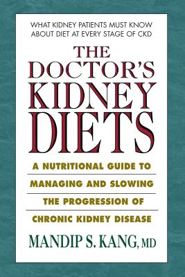 The Doctor's Kidney Diets: A Nutritional Guide to Managing and Slowing the Progression of Chronic Kidney Disease - Kang MD, Mandip S