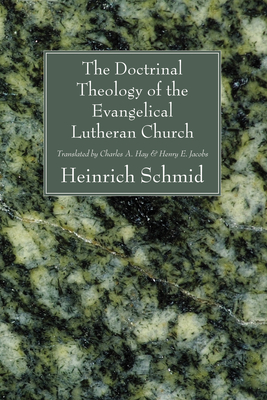 The Doctrinal Theology of the Evangelical Lutheran Church - Schmid, Heinrich F E, and Hay, Charles A (Translated by), and Jacobs, Henry E (Translated by)