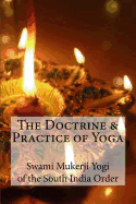 The Doctrine and Practice of Yoga: Including the Practices and Exercises of Concentration, Both Objective and Subjective, and Active and Passive Mentation, an Elucidation of Maya, Guru Worship, and the Worship of the Terrible, Also the Mystery of Will-For