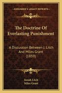 The Doctrine Of Everlasting Punishment: A Discussion Between J. Litch And Miles Grant (1859)