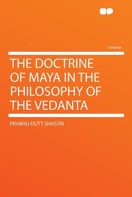 The Doctrine of Maya in the Philosophy of the Vedanta - Shastri, Prabhu Dutt