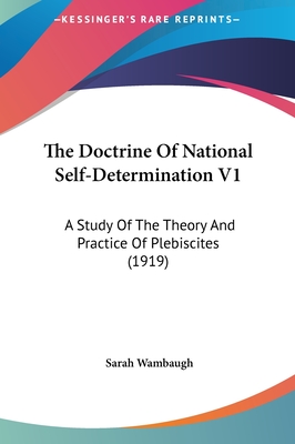The Doctrine of National Self-Determination V1: A Study of the Theory and Practice of Plebiscites (1919) - Wambaugh, Sarah