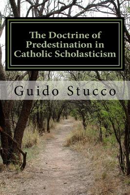 The Doctrine of Predestination in Catholic Scholasticism: Views and Perspectives from the Twelfth Century to the Renaissance - Stucco, Guido