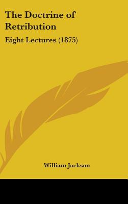 The Doctrine of Retribution: Eight Lectures (1875) - Jackson, William