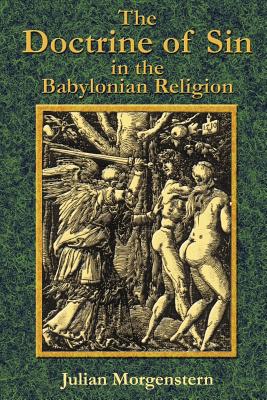 The Doctrine of Sin in the Babylonian Religion - Morgenstern, Julian, and Tice, Paul, Reverend (Introduction by)