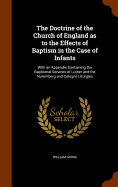 The Doctrine of the Church of England as to the Effects of Baptism in the Case of Infants: With an Appendix Containing the Baptismal Services of Luther and the Nuremberg and Cologne Liturgies