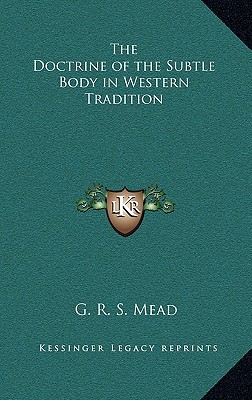 The Doctrine of the Subtle Body in Western Tradition - Mead, G R S