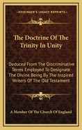 The Doctrine of the Trinity in Unity: Deduced from the Discriminative Terms Employed to Designate the Divine Being by the Inspired Writers of the Old Testament