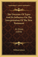 The Doctrine of Types and Its Influence on the Interpretation of the New Testament: An Essay (1830)
