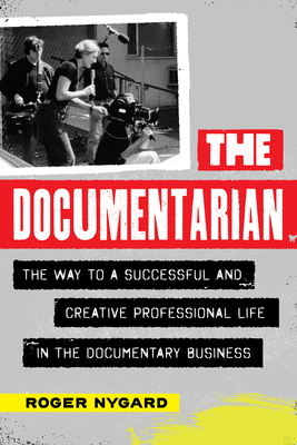 The Documentarian: The Way to a Successful and Creative Professional Life in the Documentary Business - Nygard, Roger