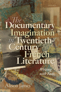 The Documentary Imagination in Twentieth-Century French Literature: Writing with Facts