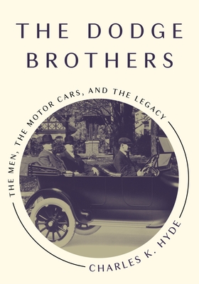 The Dodge Brothers: The Men, the Motor Cars, and the Legacy - Hyde, Charles K