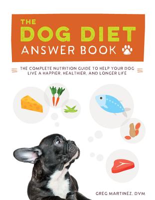 The Dog Diet Answer Book: The Complete Nutrition Guide to Help Your Dog Live a Happier, Healthier, and Longer Life - Martinez, Greg