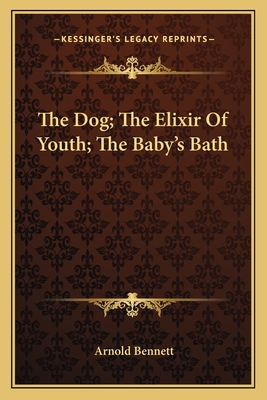 The Dog; The Elixir of Youth; The Baby's Bath - Bennett, Arnold