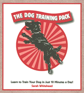 The Dog Training Pack: Learn to Train Your Dog in Just 10 Minutes a Day!