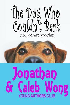 The Dog Who Couldn't Bark and other stories - Wong, Caleb, and Alatorre, Dan (Editor), and Wong, Jonathan