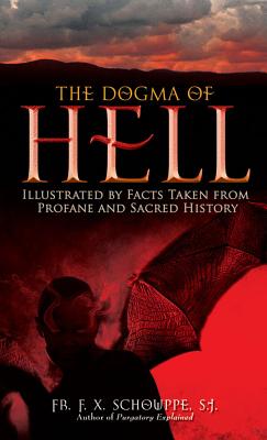 The Dogma of Hell: Illustrated by Facts Taken from Profane and Sacred History - Schouppe, F X