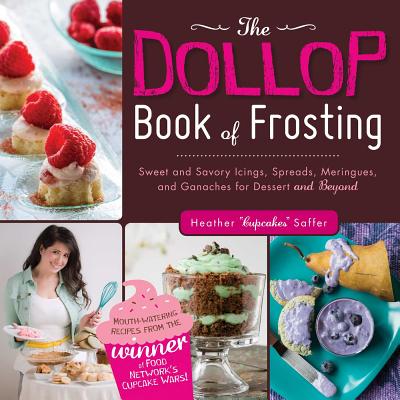 The Dollop Book of Frosting: Sweet and Savory Icings, Spreads, Meringues, and Ganaches for Dessert and Beyond - Saffer, Heather 'Cupcakes'