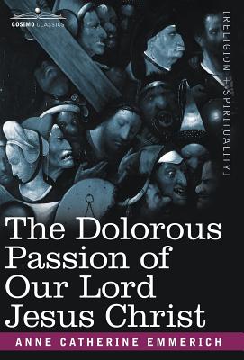 The Dolorous Passion of Our Lord Jesus Christ - Emmerich, Anne Catherine