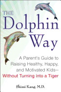 The Dolphin Way: A Parent's Guide to Raising Healthy, Happy, and Motivated Kids--Without Turning Into a Tiger
