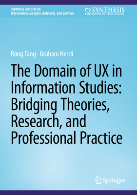 The Domain of UX in Information Studies: Bridging Theories, Research, and Professional Practice - Tang, Rong, and Herrli, Graham