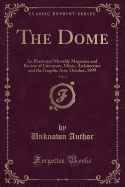 The Dome, Vol. 4: An Illustrated Monthly Magazine and Review of Literature, Music, Architecture and the Graphic Arts; October, 1899 (Classic Reprint)