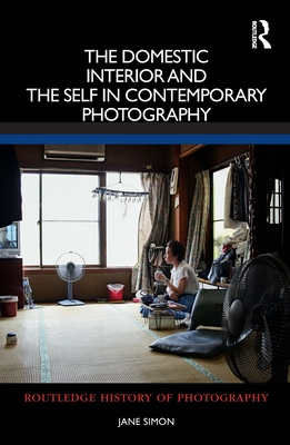 The Domestic Interior and the Self in Contemporary Photography - Simon, Jane