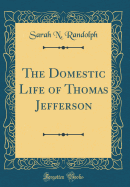 The Domestic Life of Thomas Jefferson (Classic Reprint)
