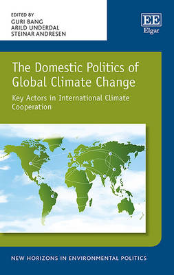 The Domestic Politics of Global Climate Change: Key Actors in International Climate Cooperation - Bang, Guri (Editor), and Underdal, Arild (Editor), and Andresen, Steinar (Editor)