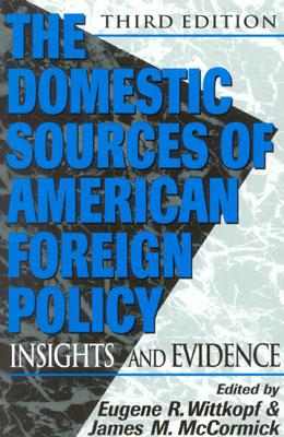 The Domestic Sources of American Foreign Policy: Insights and Evidence - McCormick, James M (Editor), and Wittkopf, Eugene R (Editor), and Anton, Genevieve (Contributions by)