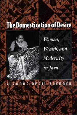 The Domestication of Desire: Women, Wealth, and Modernity in Java - Brenner, Suzanne April