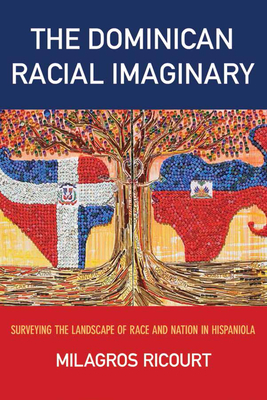 The Dominican Racial Imaginary: Surveying the Landscape of Race and Nation in Hispaniola - Ricourt, Milagros