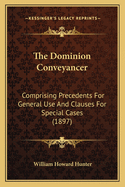 The Dominion Conveyancer: Comprising Precedents for General Use and Clauses for Special Cases