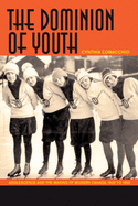 The Dominion of Youth: Adolescence and the Making of Modern Canada, 1920 to 1950