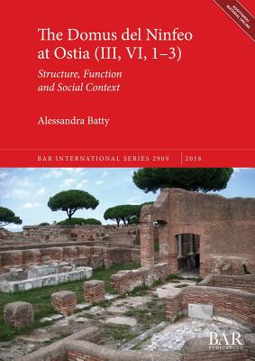 The Domus del Ninfeo at Ostia (III, VI, 1-3): Structure, Function and Social Context - Batty, Alessandra