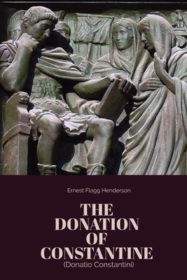 The Donation of Constantine - Constantine I, Roman Emperor, and Henderson, Ernest Flagg (Translated by)