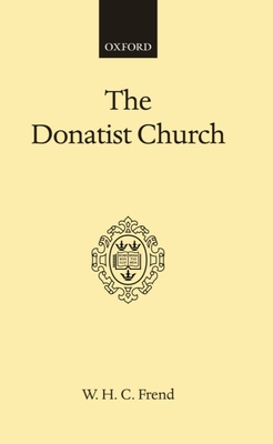 The Donatist Church: A Movement of Protest in Roman North Africa - Frend, W H C