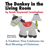 The Donkey in the Living Room: A Tradition That Celebrates the Real Meaning of Christmas - Cunningham, Sarah Raymond, and Wieble, Jessica (Illustrator)