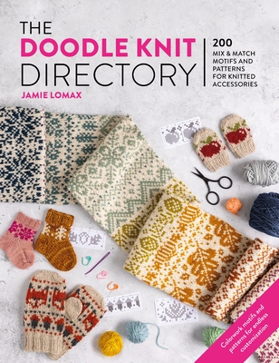 The Doodle Knit Directory: 200 Mix & Match Motifs and Patterns for Knitted Accessorie - Lomax, Jamie